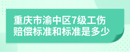 重庆市渝中区7级工伤赔偿标准和标准是多少