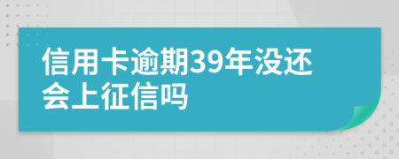 信用卡逾期39年没还会上征信吗