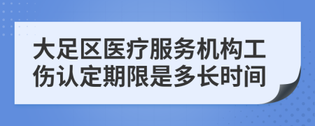 大足区医疗服务机构工伤认定期限是多长时间