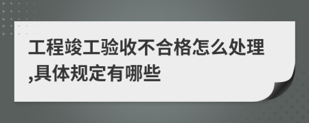 工程竣工验收不合格怎么处理,具体规定有哪些