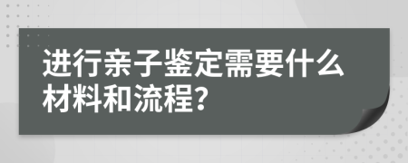 进行亲子鉴定需要什么材料和流程？