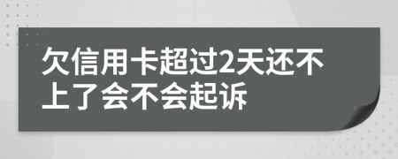 欠信用卡超过2天还不上了会不会起诉