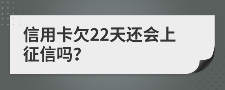 信用卡欠22天还会上征信吗？