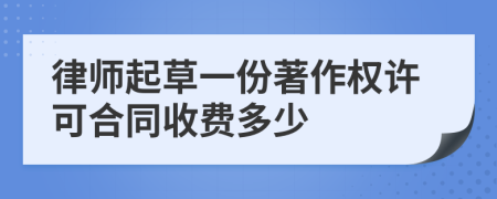 律师起草一份著作权许可合同收费多少