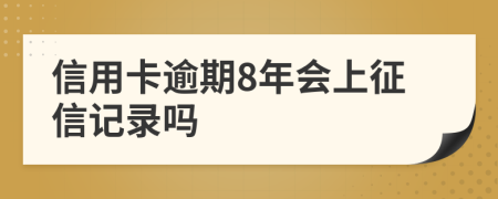 信用卡逾期8年会上征信记录吗