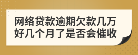 网络贷款逾期欠款几万好几个月了是否会催收