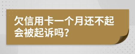 欠信用卡一个月还不起会被起诉吗？