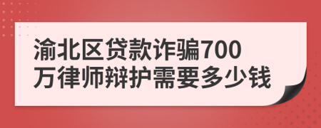 渝北区贷款诈骗700万律师辩护需要多少钱
