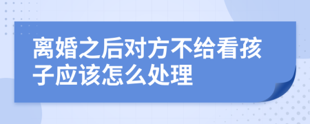 离婚之后对方不给看孩子应该怎么处理