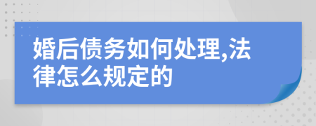 婚后债务如何处理,法律怎么规定的