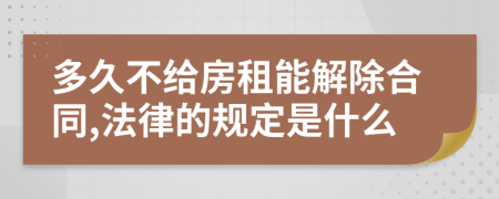 多久不给房租能解除合同,法律的规定是什么