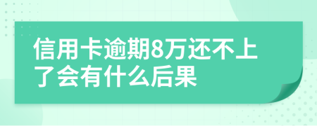 信用卡逾期8万还不上了会有什么后果