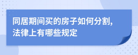 同居期间买的房子如何分割,法律上有哪些规定