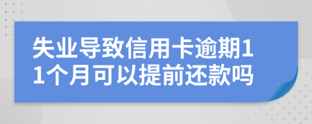 失业导致信用卡逾期11个月可以提前还款吗