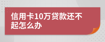 信用卡10万贷款还不起怎么办