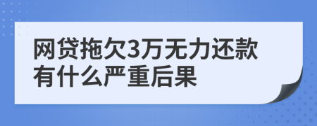 网贷拖欠3万无力还款有什么严重后果
