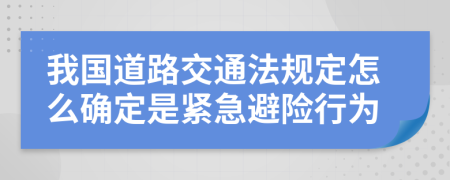 我国道路交通法规定怎么确定是紧急避险行为