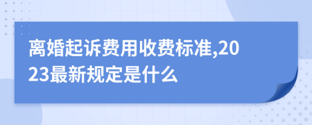 离婚起诉费用收费标准,2023最新规定是什么