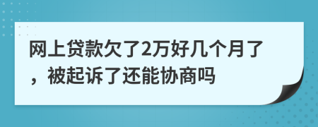 网上贷款欠了2万好几个月了，被起诉了还能协商吗