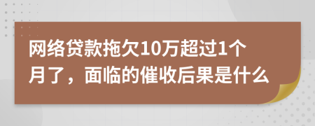网络贷款拖欠10万超过1个月了，面临的催收后果是什么