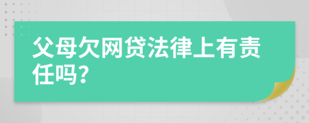 父母欠网贷法律上有责任吗？