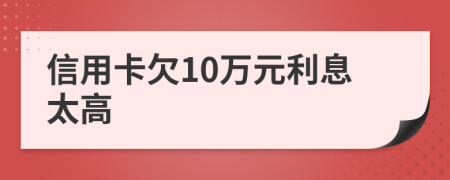 信用卡欠10万元利息太高