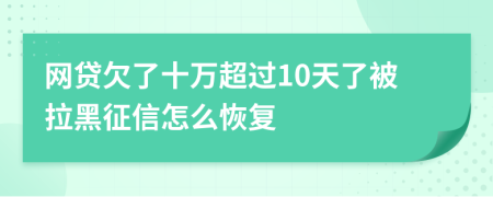 网贷欠了十万超过10天了被拉黑征信怎么恢复