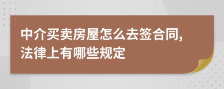 中介买卖房屋怎么去签合同,法律上有哪些规定