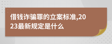 借钱诈骗罪的立案标准,2023最新规定是什么