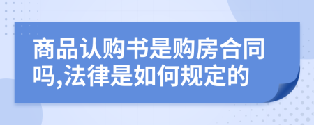 商品认购书是购房合同吗,法律是如何规定的