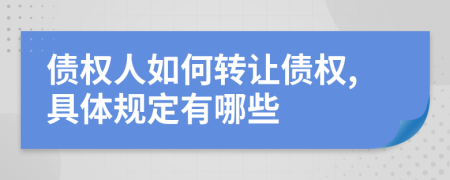 债权人如何转让债权,具体规定有哪些