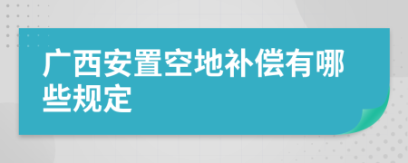 广西安置空地补偿有哪些规定