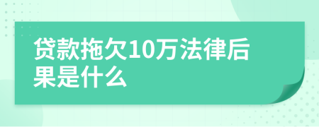 贷款拖欠10万法律后果是什么