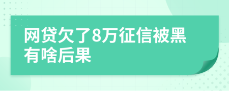 网贷欠了8万征信被黑有啥后果