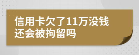 信用卡欠了11万没钱还会被拘留吗