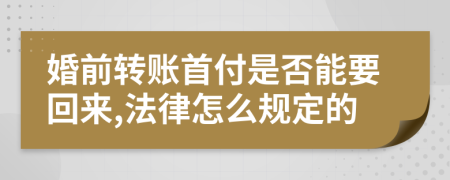 婚前转账首付是否能要回来,法律怎么规定的