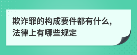 欺诈罪的构成要件都有什么,法律上有哪些规定