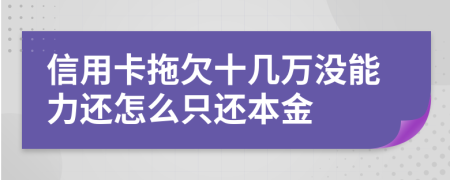 信用卡拖欠十几万没能力还怎么只还本金