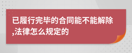 已履行完毕的合同能不能解除,法律怎么规定的