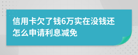 信用卡欠了钱6万实在没钱还怎么申请利息减免