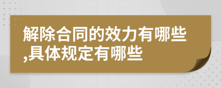 解除合同的效力有哪些,具体规定有哪些