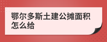 鄂尔多斯土建公摊面积怎么给