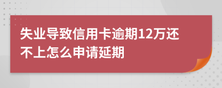 失业导致信用卡逾期12万还不上怎么申请延期