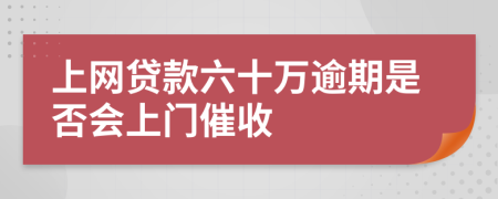 上网贷款六十万逾期是否会上门催收