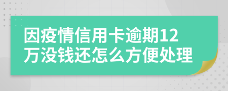 因疫情信用卡逾期12万没钱还怎么方便处理