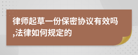 律师起草一份保密协议有效吗,法律如何规定的