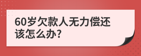 60岁欠款人无力偿还该怎么办?