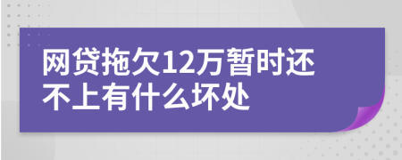 网贷拖欠12万暂时还不上有什么坏处