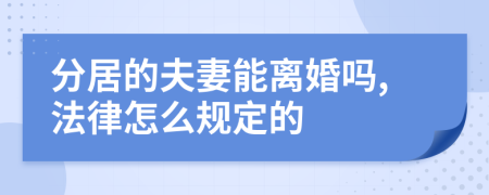 分居的夫妻能离婚吗,法律怎么规定的