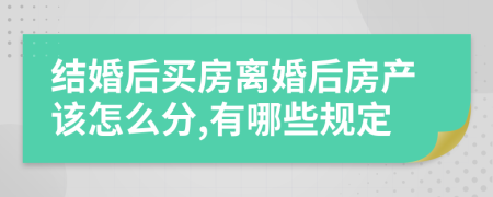 结婚后买房离婚后房产该怎么分,有哪些规定